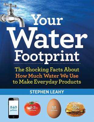 Your Water Footprint: The Shocking Facts about How Much Water We Use to Make Everyday Products - Leahy, Stephen