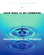Your Wish Is My Command: Programming by Example - Lieberman, Henry (Editor), and Shneiderman, Ben (Foreword by)