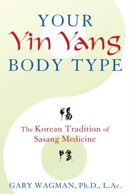 Your Yin Yang Body Type: The Korean Tradition of Sasang Medicine - Wagman, Gary, AC