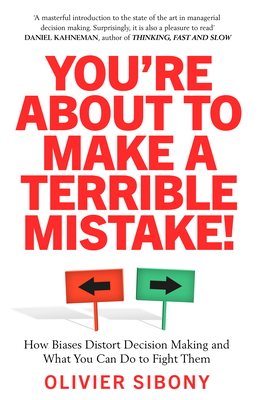 You're about to Make a Terrible Mistake!: How Biases Distort Decision-Making and What You Can Do to Fight Them - Sibony, Olivier