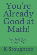 You're Already Good at Math!: You Just Don't Know It Yet!