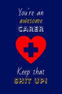 You're An Awesome Carer Keep That Shit Up!: Carer Gifts: Novelty Gag Notebook Gift: Lined Paper Paperback Journal