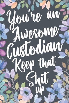 You're An Awesome Custodian Keep That Shit Up: Funny Joke Appreciation & Encouragement Gift Idea for Custodians. Sarcastic Thank You Gag Notebook Journal & Sketch Diary Present. - Humor Box, Profession