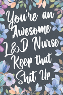 You're An Awesome L&D Nurse Keep That Shit Up: Funny Joke Appreciation & Encouragement Gift Idea for Labor and Delivery Nurses. Thank You Gag Notebook Journal & Sketch Diary Present.