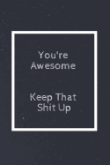 You're Awesome Keep That Shit Up: Notebook, Journal, Diary (110 Pages, Blank, Unlined 6 X 9)