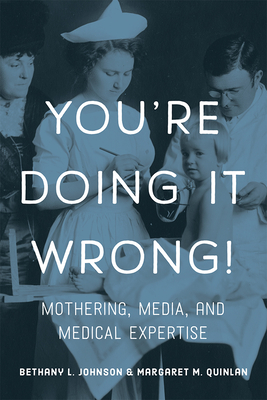 You're Doing It Wrong!: Mothering, Media, and Medical Expertise - Johnson, Bethany L, and Quinlan, Margaret M