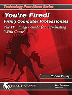 You're Fired! Firing Computer Professionals: The It Manager Guide for Terminating with Cause