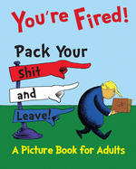 You're Fired! Pack Your Shit and Leave!: A Humorous Donald Trump Picture Book for Adults. A Children's Book Parody and Satire