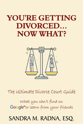 You're Getting Divorced...Now What?: The Ultimate Divorce Court Guide - Radna, Esq Sandra M