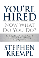 You're Hired - Now What Do You Do?: The College Students Ultimate Playbook to Learning the Rules and Winning in Any Organization