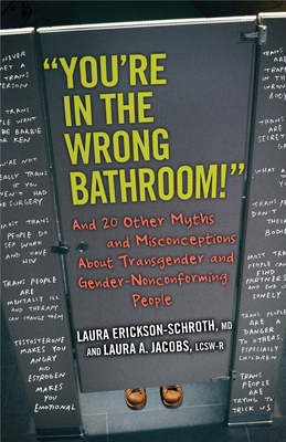 "You're in the Wrong Bathroom!": And 20 Other Myths and Misconceptions About Transgender and Gender-Nonconforming People - Erickson-Schroth, Laura, and Jacobs, Laura A.