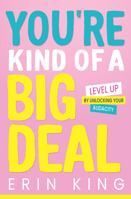 You're Kind of a Big Deal: Level Up by Unlocking Your Audacity - King, Erin