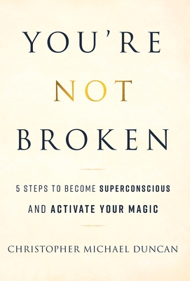 You're Not Broken: 5 Steps to Become Superconscious and Activate Your Magic - Duncan, Christopher Michael