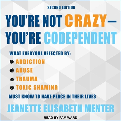 You're Not Crazy - You're Codependent: What Everyone Affected by Addiction, Abuse, Trauma or Toxic Shaming Must Know to Have Peace in Their Lives - Ward, Pam (Read by), and Menter, Jeanette Elisabeth