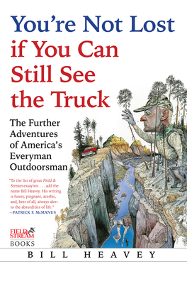 You're Not Lost If You Can Still See the Truck: The Further Adventures of America's Everyman Outdoorsman - Heavey, Bill