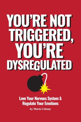 You're not Triggered, You're Dysregulated: Managing the Nervous System After Trauma - Colomy, Maria