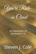 You're Rich--in Christ: An Exposition of Ephesians 1-3