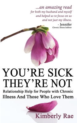 You're Sick; They're Not: Relationship Help for People with Chronic Illness and Those Who Love Them - Rae, Kimberly