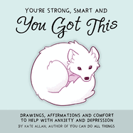 You're Strong, Smart, and You Got This: Drawings, Affirmations, and Comfort to Help with Anxiety and Depression