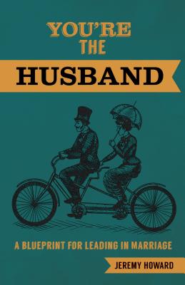 You're the Husband: A Blueprint for Leading in Marriage - Howard, Jeremy