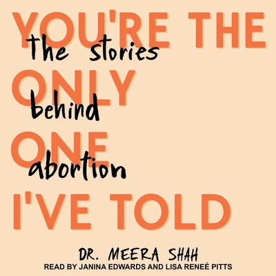 You're the Only One I've Told: The Stories Behind Abortion - Shah, Meera, Dr., and Pitts, Lisa Rene (Read by), and Edwards, Janina (Read by)
