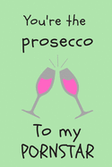 You're the prosecco to my pornstar - Notebook: Prosecco gifts - Wine gifts - Beer gifts - Gin gifts - lined notebook/journal/diary/logbook