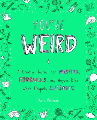 You're Weird: A Creative Journal for Misfits, Oddballs, and Anyone Else Who's Uniquely Awesome - Peterson, Kate