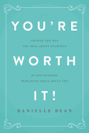 You're Worth It!: Changing the Way You Feel about Yourself by Discovering How Jesus Feels about You
