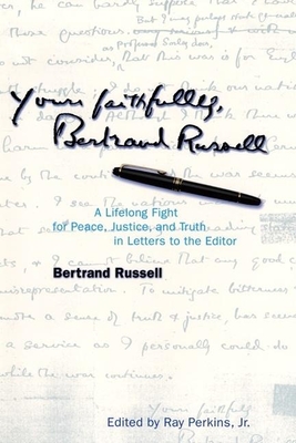 Yours Faithfully, Bertrand Russell: A Lifelong Fight for Peace, Justice, and Truth in Letters to the Editor - Russell, Bertrand, Earl, and Perkins, Ray (Editor)