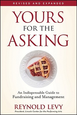 Yours for the Asking: An Indispensable Guide to Fundraising and Management - Levy, Reynold, Ph.D.