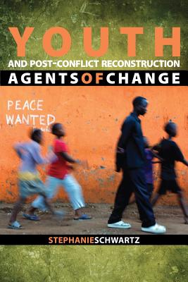 Youth and Post-Conflict Reconstruction: Agents of Change - Schwartz, Stephanie, and Bigombe, Betty (Foreword by)