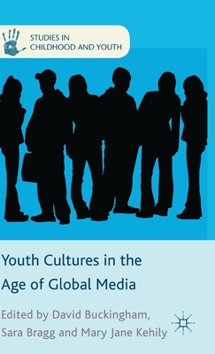 Youth Cultures in the Age of Global Media - Buckingham, D. (Editor), and Bragg, Sara, and Kehily, Mary Jane