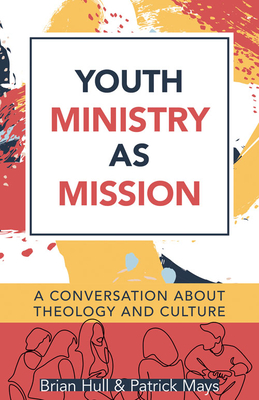 Youth Ministry as Mission: A Conversation about Theology and Culture - Hull, Brian C (Editor), and Mays, Patrick (Editor)