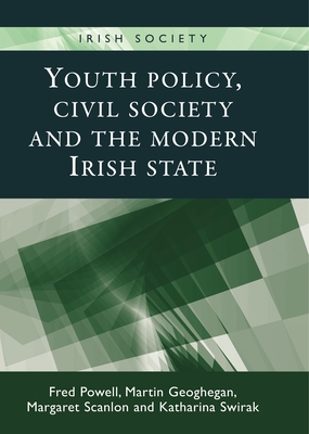 Youth Policy, Civil Society and the Modern Irish State - Powell, Fred, and Geoghegan, Martin, and Scanlon, Margaret