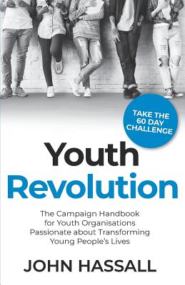 Youth Revolution: The Campaign Handbook for Youth Organisations Passionate about Transforming Young People's Lives - Hassall, John