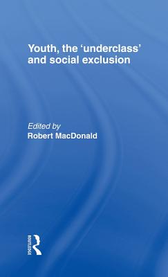 Youth, The 'Underclass' and Social Exclusion - MacDonald, Robert (Editor)