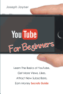 Youtube for Beginners: Learn the Basics of Youtube, Get More Views, Likes, Attract New Subscribers, Earn Money Secrets Guide