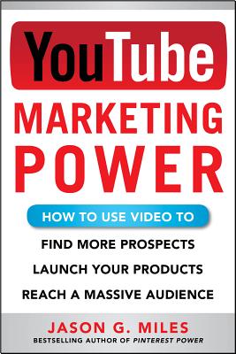 YouTube Marketing Power: How to Use Video to Find More Prospects, Launch Your Products, and Reach a Massive Audience - Miles, Jason