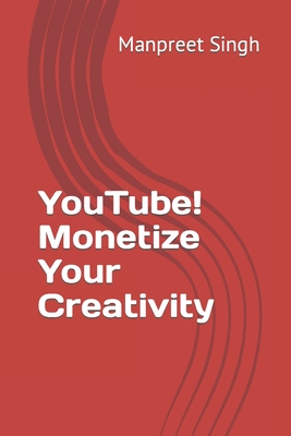 YouTube! Monetize Your Creativity - Singh, Manpreet