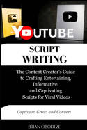 YouTube Script Writing: The Content Creator's Guide to Crafting Entertaining, Informative, and Captivating Scripts for Viral Videos