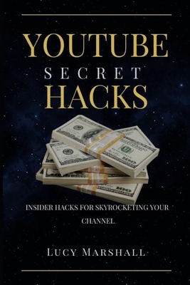 Youtube Secret Hacks: Insider Hacks for Skyrocketing Your Channel - Marshall, Lucy