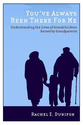 You've Always Been There for Me: Understanding the Lives of Grandchildren Raised by Grandparents - Dunifon, Rachel E