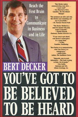 You've Got to Be Believed to Be Heard: Reach the First Brain to Communicate in Business and in Life - Decker, Bert