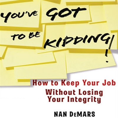 You've Got to Be Kidding!: How to Keep Your Job Without Losing Your Integrity - Demars, Nan, and Papadopolous, Alexis (Read by)