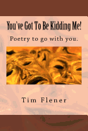 You've Got to Be Kidding Me!: Poetry to Go with You.