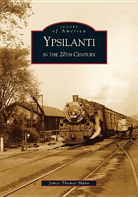 Ypsilanti in the 20th Century - Mann, James Thomas