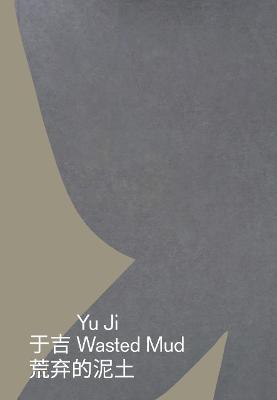 Yu Ji: Wasted Mud - Ji, Yu (Text by), and Greig, Ellen (Editor), and Jun, Yan (Text by)