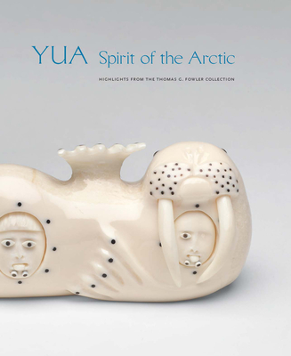 Yua: Spirit of the Arctic: Highlights from the Thomas G. Fowler Collection - Fitzhugh, William, and Mcintyre, Chuna, and Olcott, Hillary