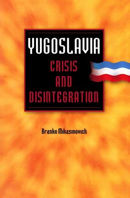 Yugoslavia: Crisis and Disintegration - Mikasinovich, Branko