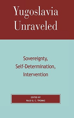 Yugoslavia Unraveled: Sovereignty, Self-Determination, Intervention - Thomas, Raju G C (Editor), and Bardos, Gordon H (Contributions by), and Bookman, Milica Z (Contributions by)